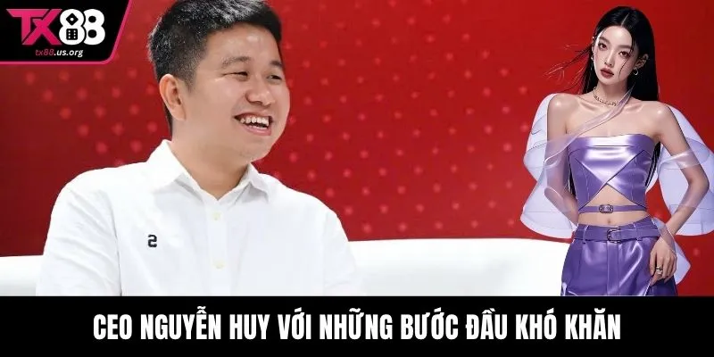 CEO Nguyễn Huy với những bước đầu khó khăn