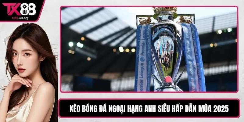Kèo Bóng Đá Ngoại Hạng Anh Siêu Hấp Dẫn Mùa 2025
