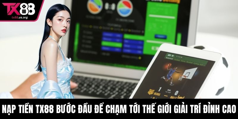 Nạp tiền TX88 bước đầu để chạm tới thế giới giải trí đỉnh cao