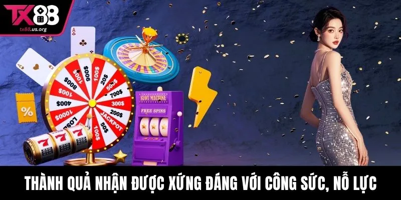 Thành quả nhận được xứng đáng với công sức, nỗ lực