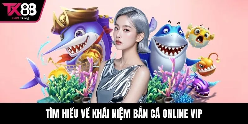 Tìm hiểu về khái niệm bắn cá online vip