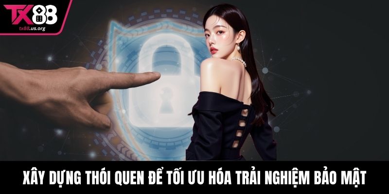 Xây dựng thói quen để tối ưu hóa trải nghiệm bảo mật